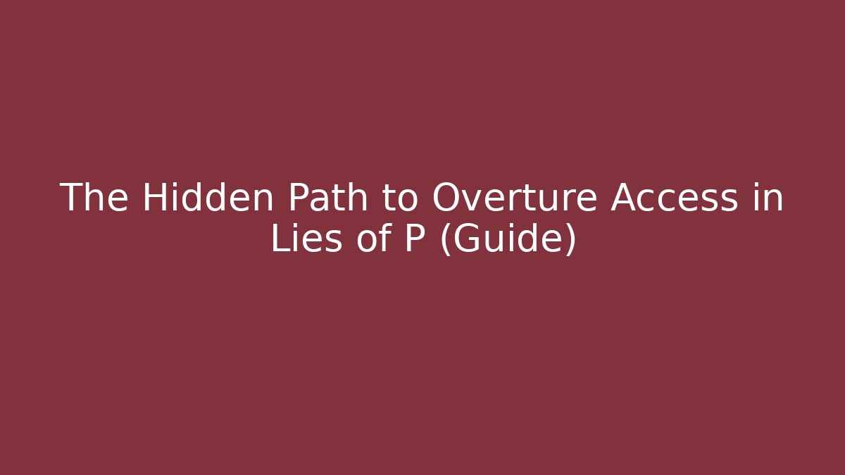 The Hidden Path to Overture Access in Lies of P (Guide)