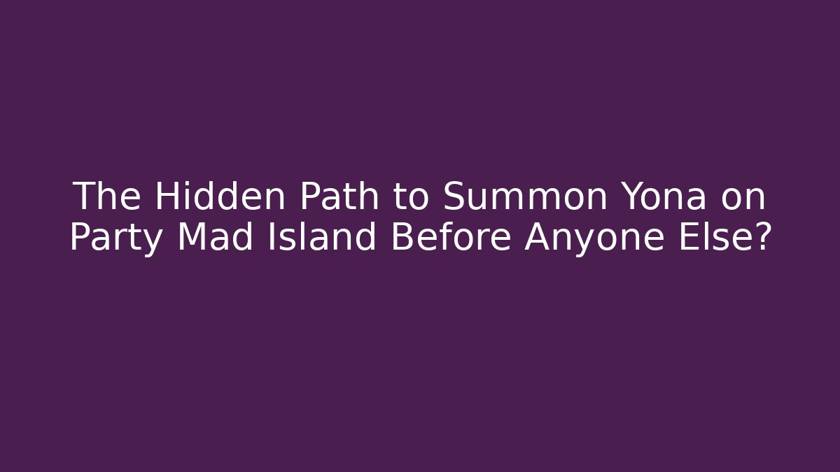 The Hidden Path to Summon Yona on Party Mad Island Before Anyone Else?