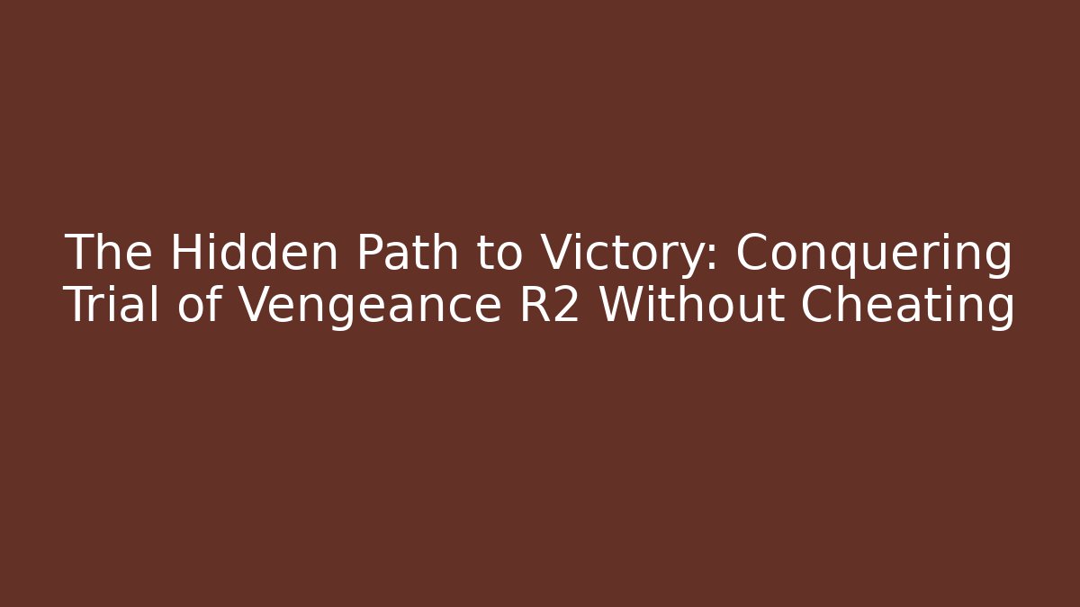 The Hidden Path to Victory: Conquering Trial of Vengeance R2 Without Cheating