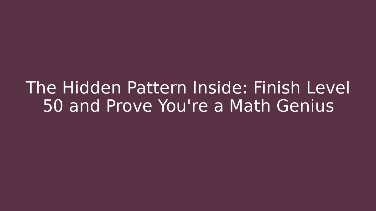 The Hidden Pattern Inside: Finish Level 50 and Prove You're a Math Genius
