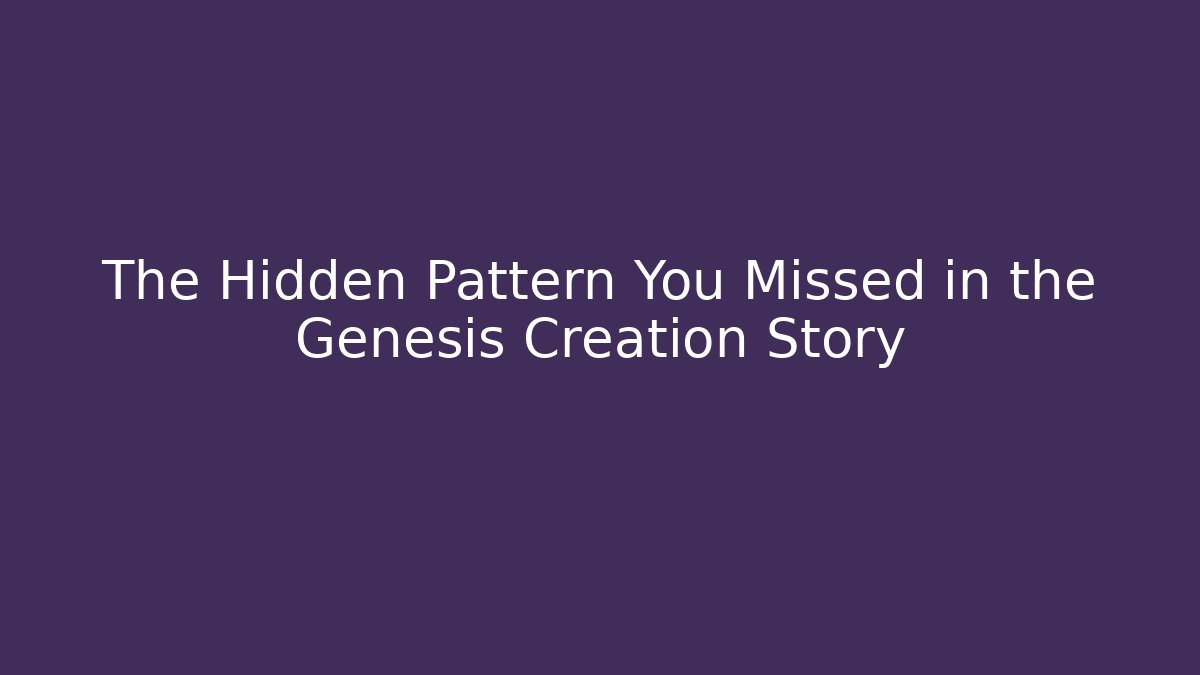 The Hidden Pattern You Missed in the Genesis Creation Story