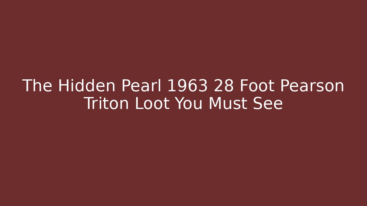 The Hidden Pearl 1963 28 Foot Pearson Triton Loot You Must See