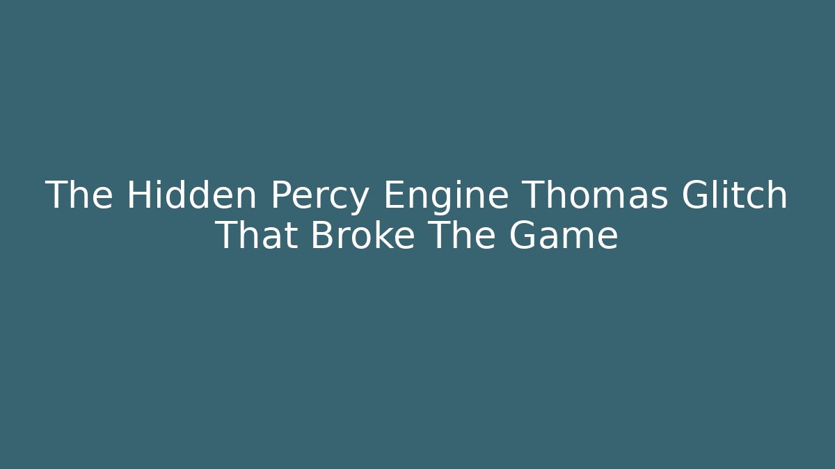 The Hidden Percy Engine Thomas Glitch That Broke The Game - Create More Assets