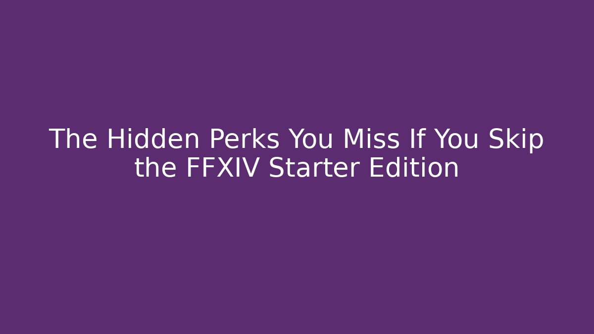 The Hidden Perks You Miss If You Skip the FFXIV Starter Edition