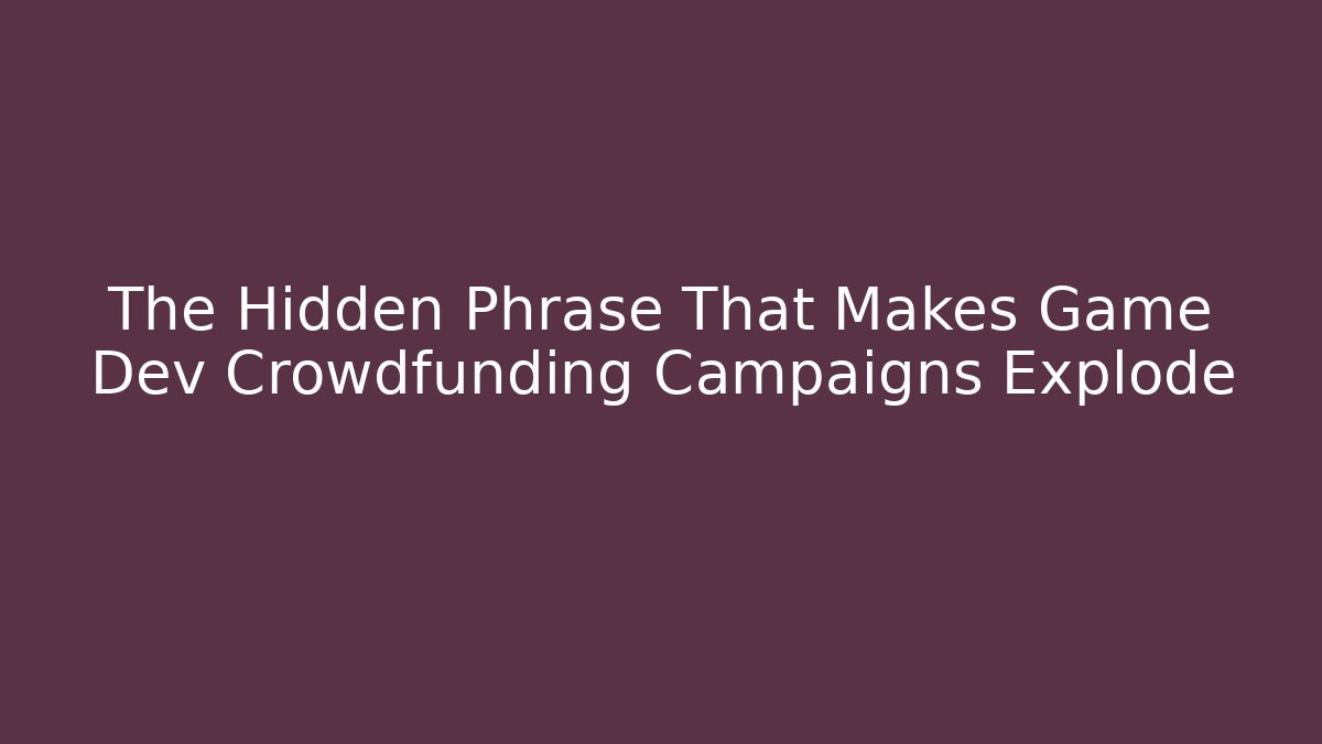 The Hidden Phrase That Makes Game Dev Crowdfunding Campaigns Explode