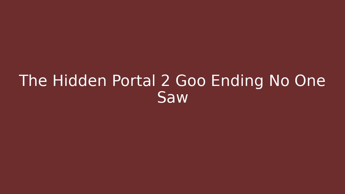 The Hidden Portal 2 Goo Ending No One Saw