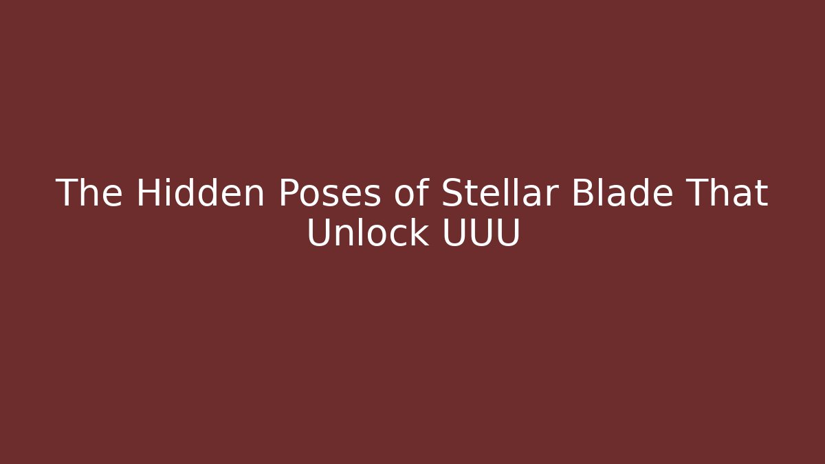 The Hidden Poses of Stellar Blade That Unlock UUU