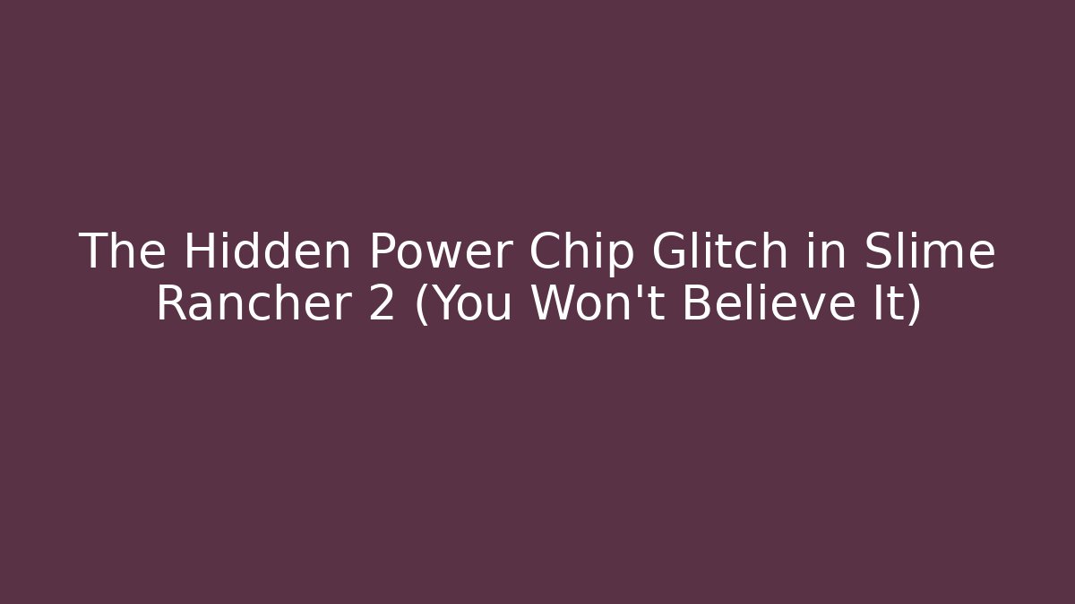 The Hidden Power Chip Glitch in Slime Rancher 2 (You Won’t Believe It)
