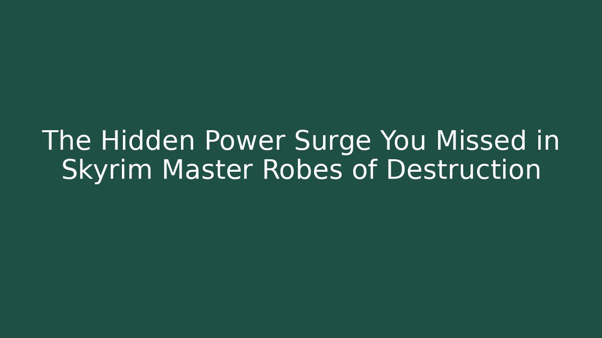 The Hidden Power Surge You Missed in Skyrim Master Robes of Destruction