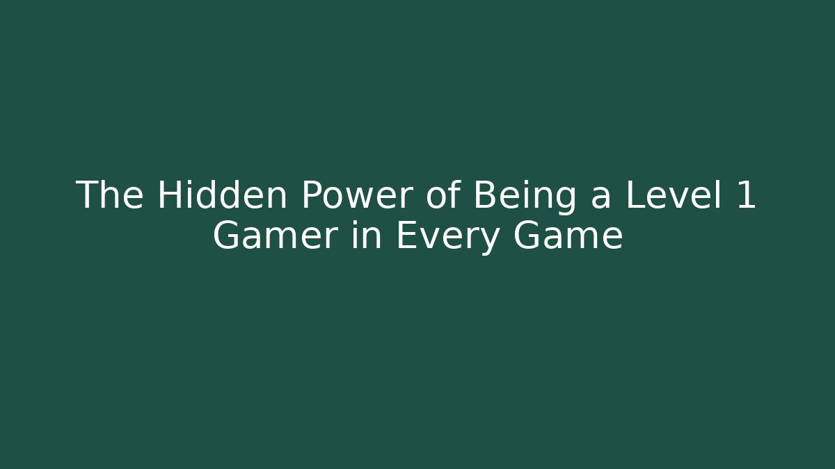 The Hidden Power of Being a Level 1 Gamer in Every Game