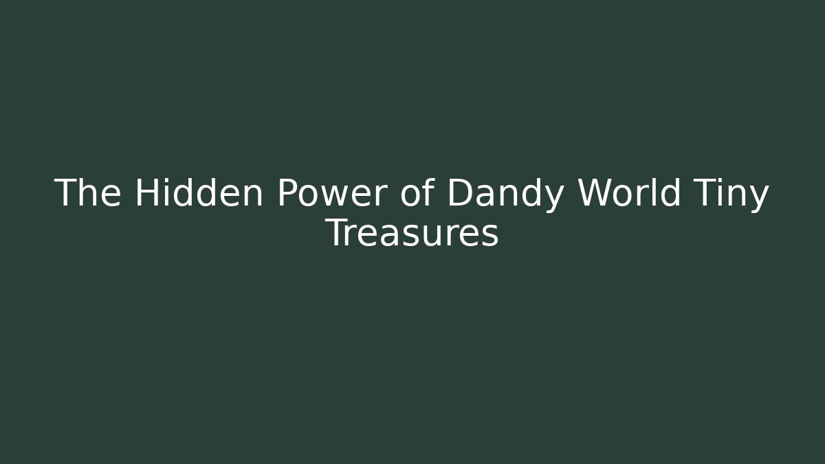 The Hidden Power of Dandy World Tiny Treasures