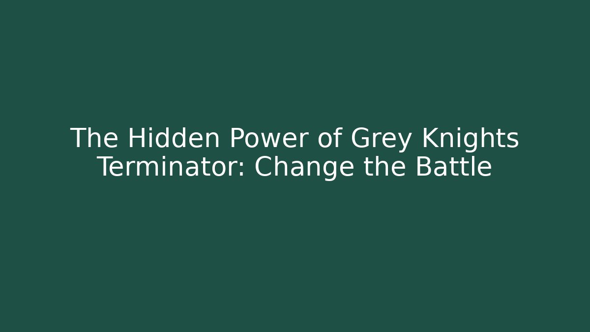 The Hidden Power of Grey Knights Terminator: Change the Battle
