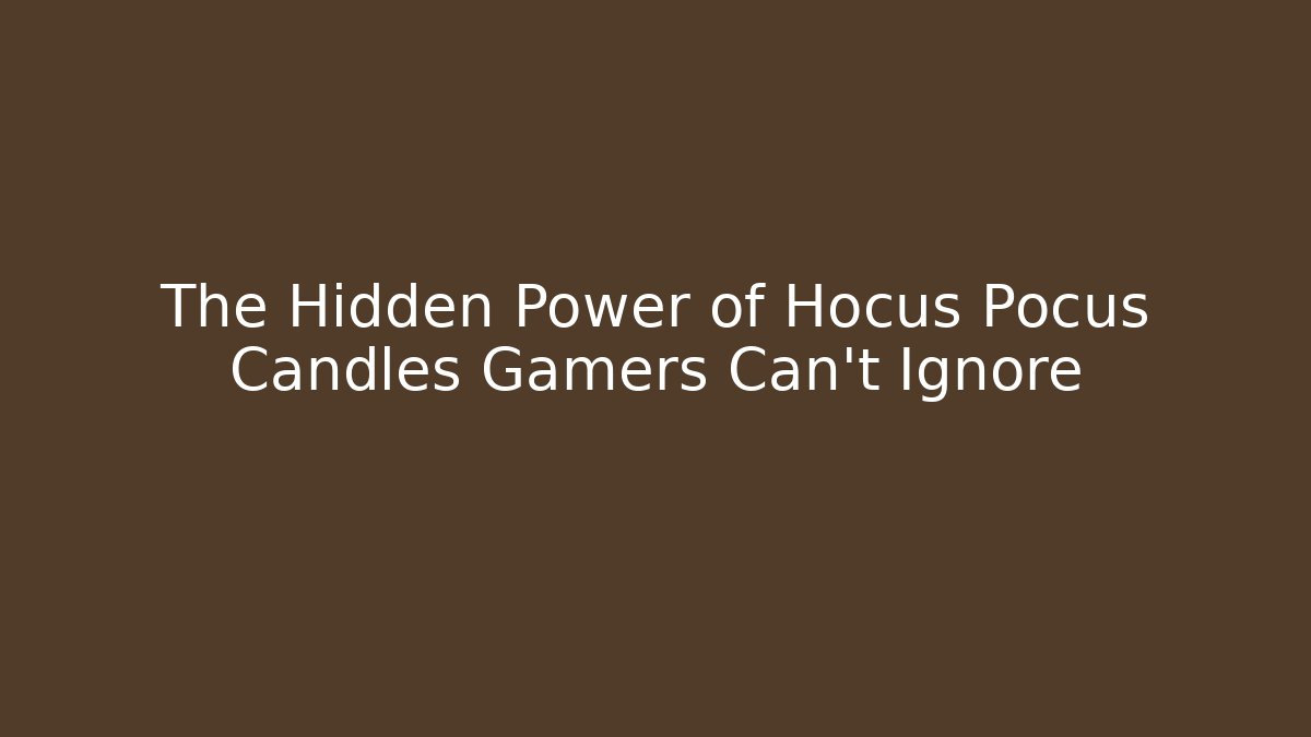 The Hidden Power of Hocus Pocus Candles Gamers Can’t Ignore
