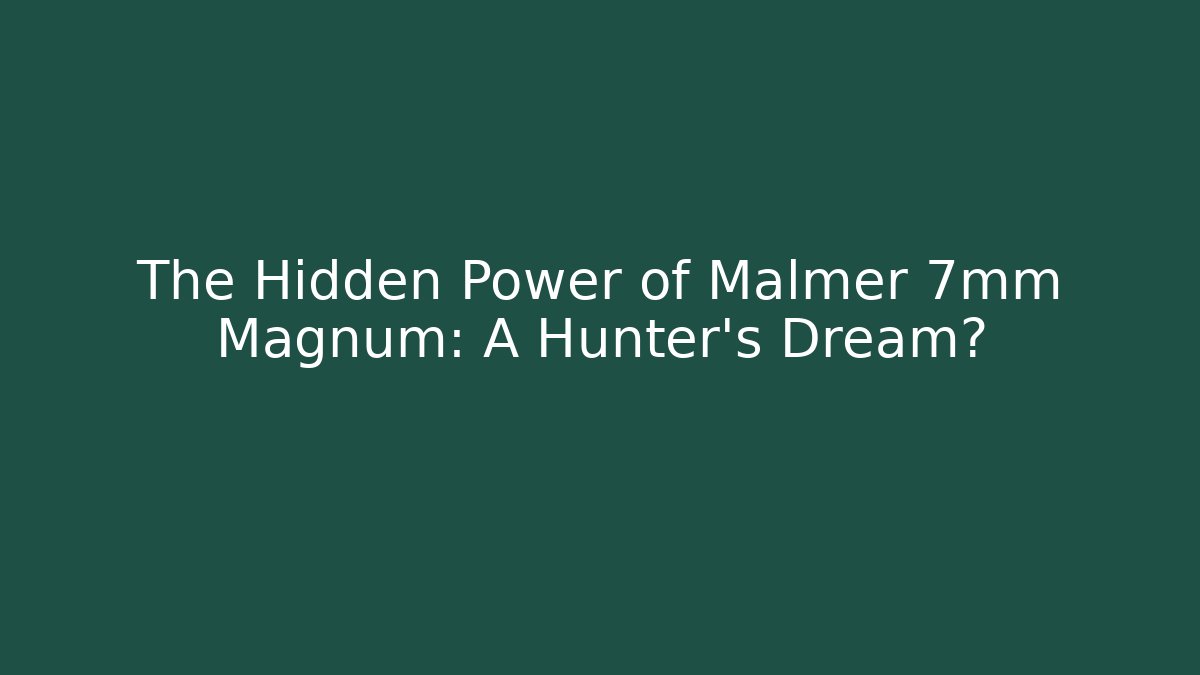 The Hidden Power of Malmer 7mm Magnum: A Hunter's Dream?