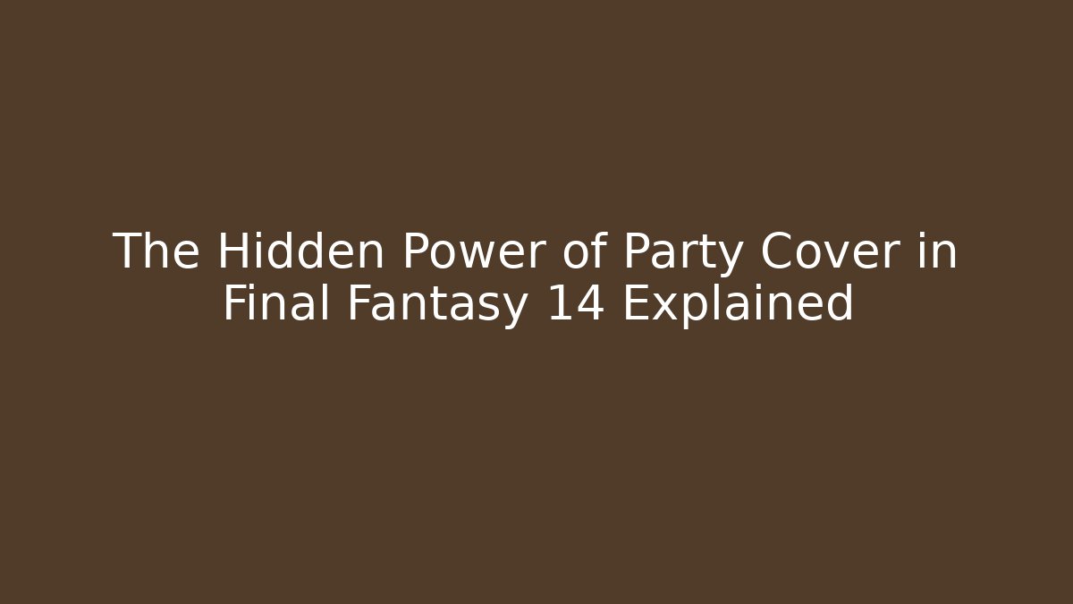 The Hidden Power of Party Cover in Final Fantasy 14 Explained