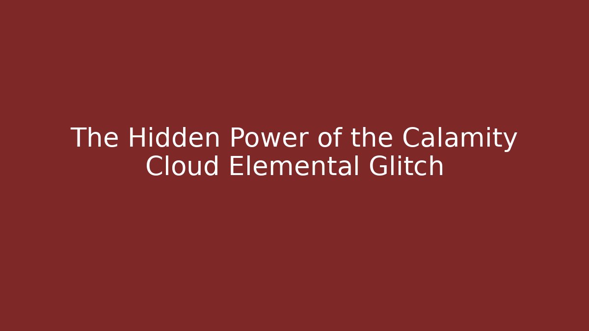 The Hidden Power of the Calamity Cloud Elemental Glitch