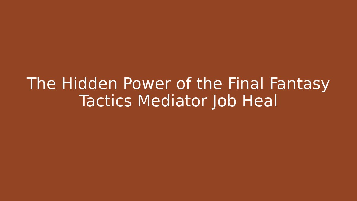 The Hidden Power of the Final Fantasy Tactics Mediator Job Heal