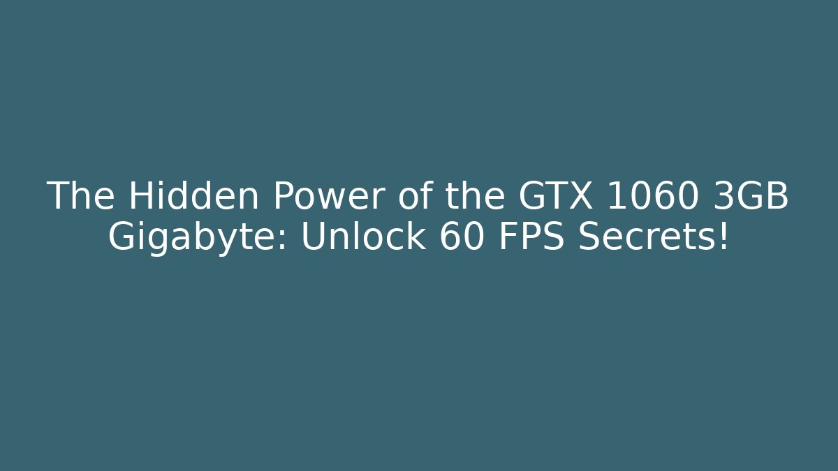 The Hidden Power of the GTX 1060 3GB Gigabyte: Unlock 60+ FPS Secrets!