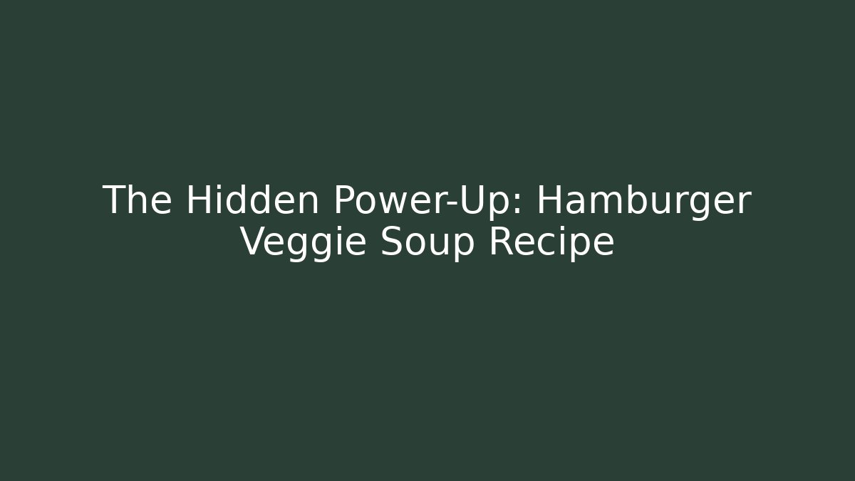 The Hidden Power-Up: Hamburger Veggie Soup Recipe
