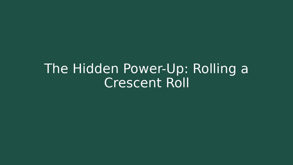 The Hidden Power-Up: Rolling a Crescent Roll