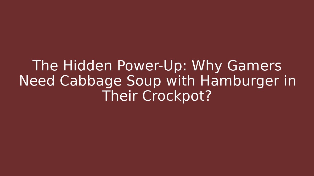 The Hidden Power-Up: Why Gamers Need Cabbage Soup with Hamburger in Their Crockpot?