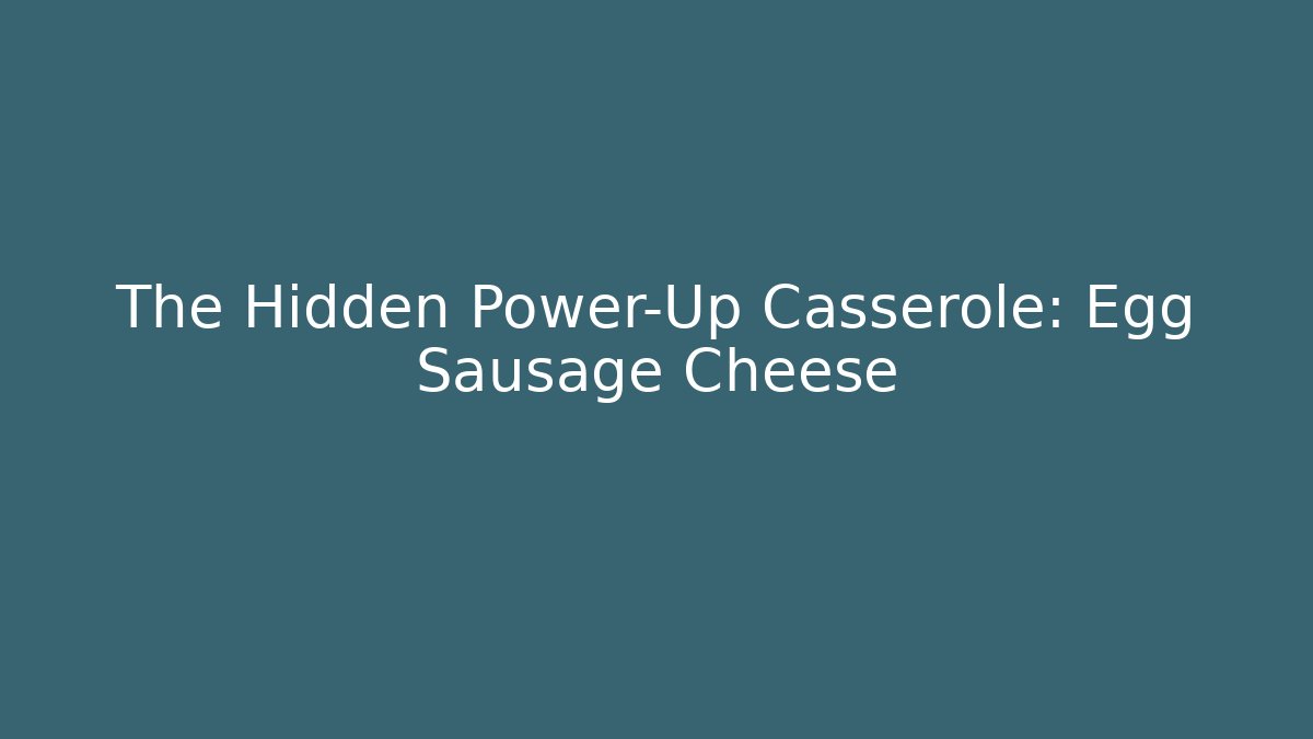 The Hidden Power-Up Casserole: Egg Sausage Cheese