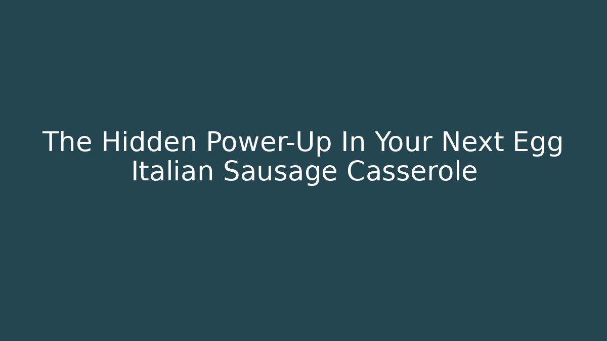 The Hidden Power-Up In Your Next Egg Italian Sausage Casserole
