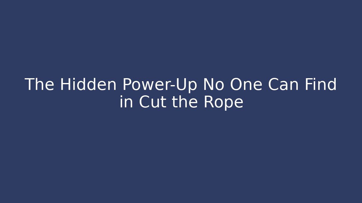 The Hidden Power-Up No One Can Find in Cut the Rope