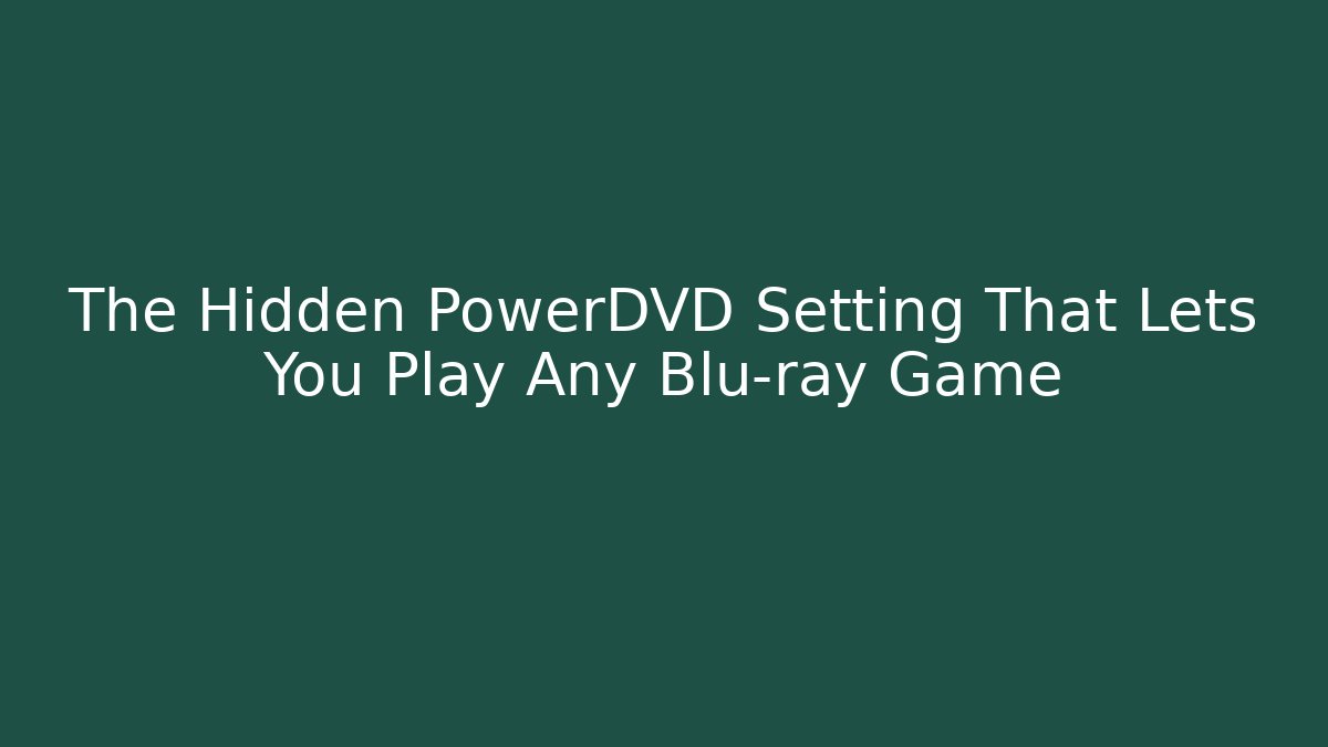 The Hidden PowerDVD Setting That Lets You Play Any Blu-ray Game