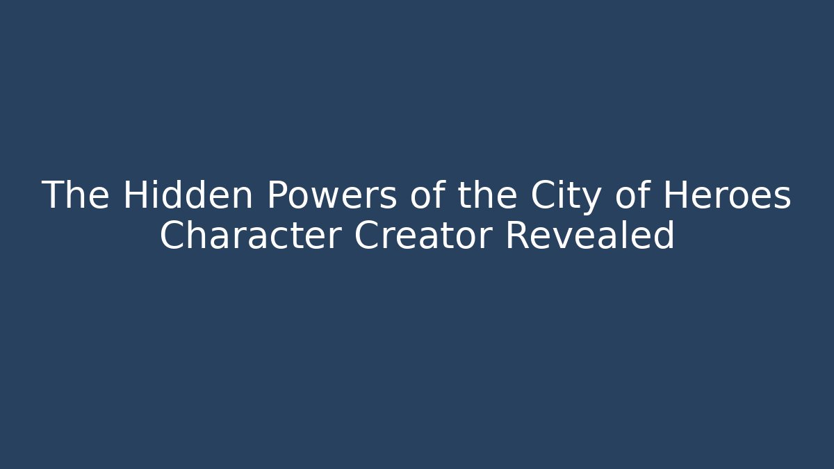 The Hidden Powers of the City of Heroes Character Creator Revealed