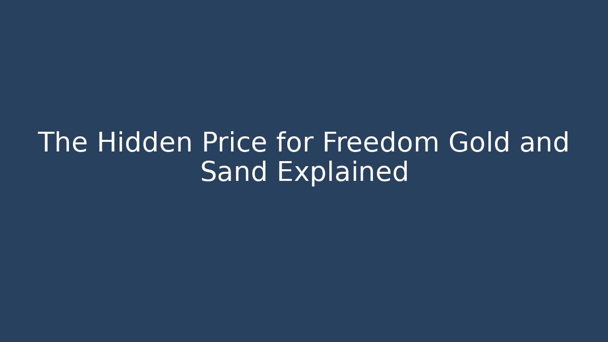 The Hidden Price for Freedom Gold and Sand Explained