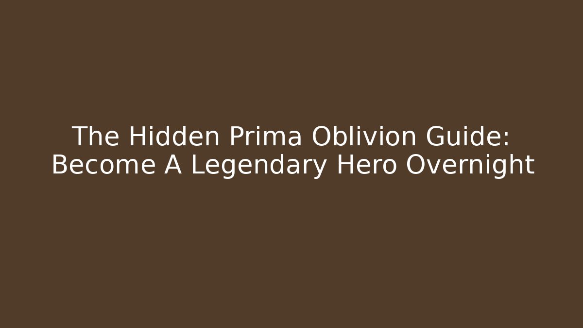 The Hidden Prima Oblivion Guide: Become A Legendary Hero Overnight