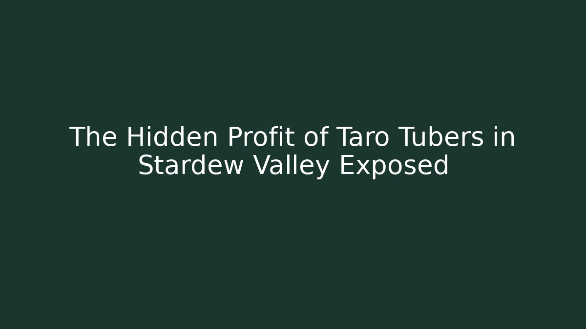 The Hidden Profit of Taro Tubers in Stardew Valley Exposed