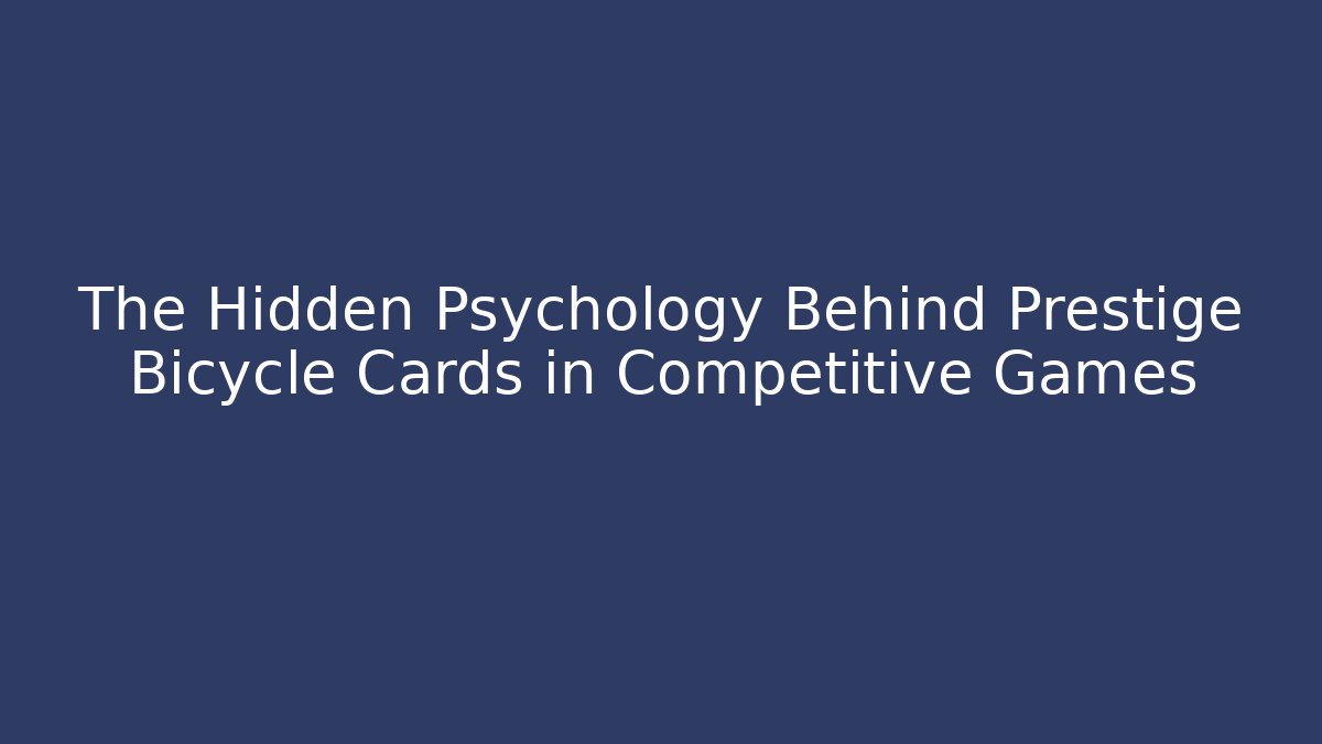 The Hidden Psychology Behind Prestige Bicycle Cards in Competitive Games