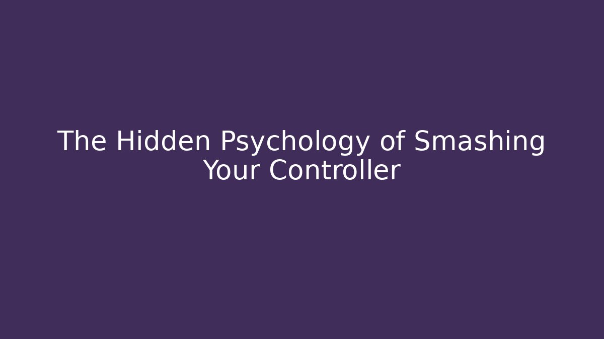 The Hidden Psychology of Smashing Your Controller