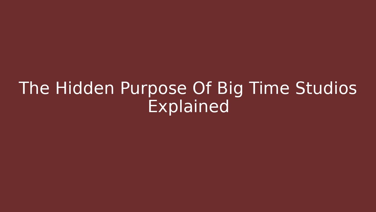 The Hidden Purpose Of Big Time Studios Explained