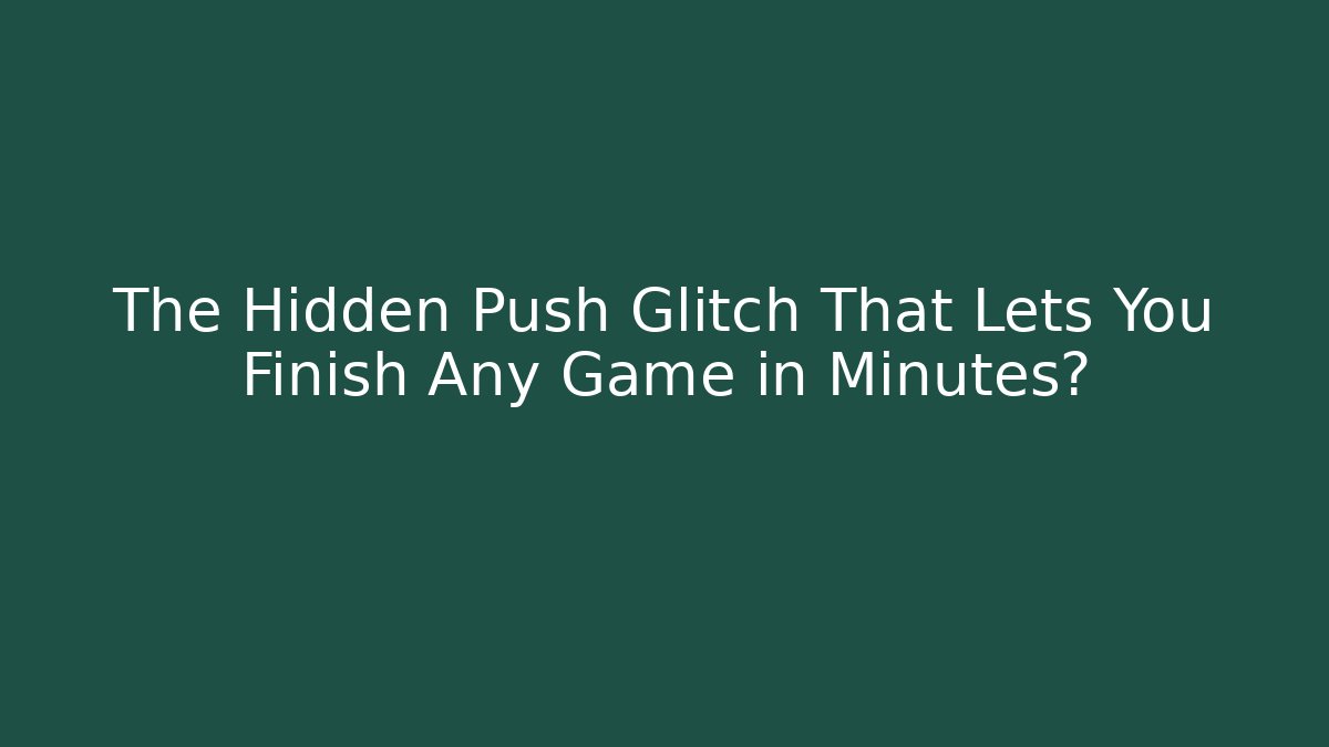 The Hidden Push Glitch That Lets You Finish Any Game in Minutes?