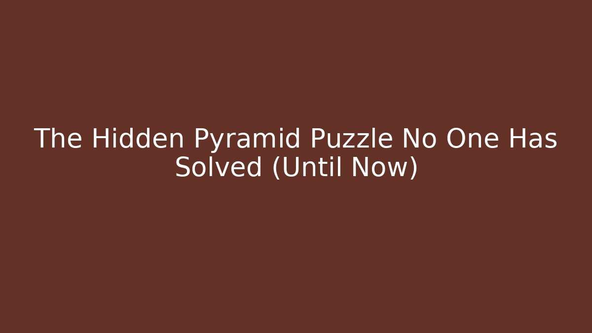 The Hidden Pyramid Puzzle No One Has Solved (Until Now)