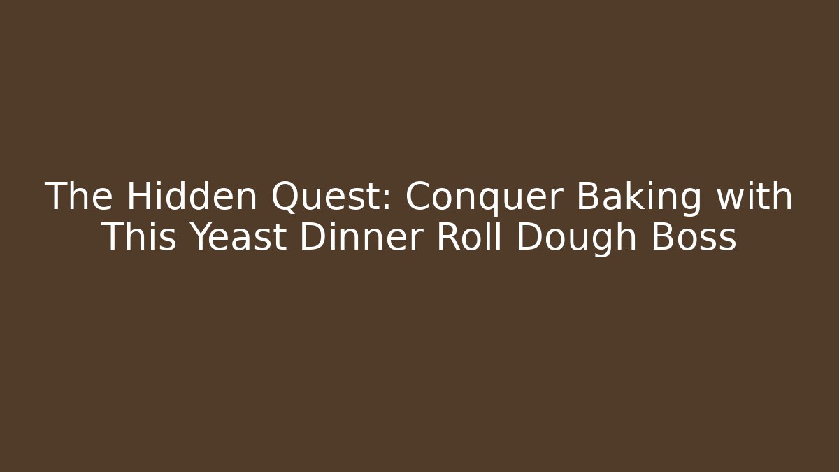 The Hidden Quest: Conquer Baking with This Yeast Dinner Roll Dough Boss
