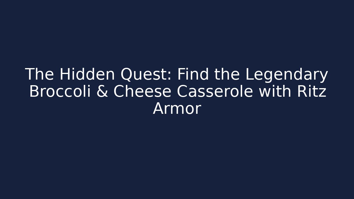 The Hidden Quest: Find the Legendary Broccoli & Cheese Casserole with Ritz Armor