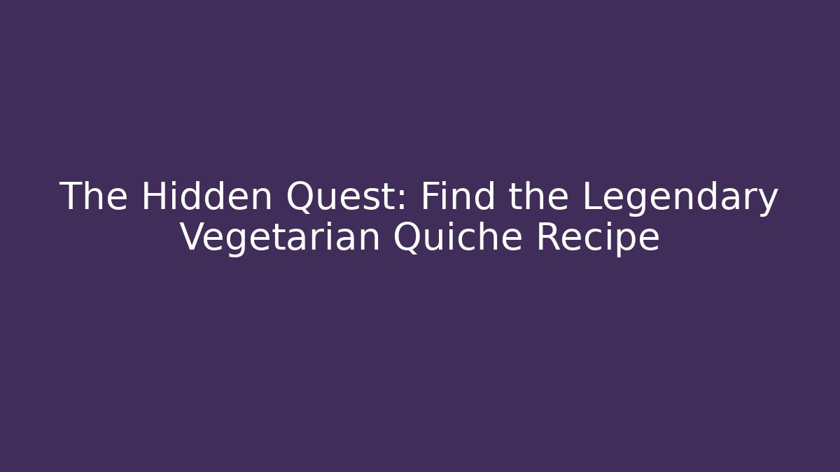 The Hidden Quest: Find the Legendary Vegetarian Quiche Recipe