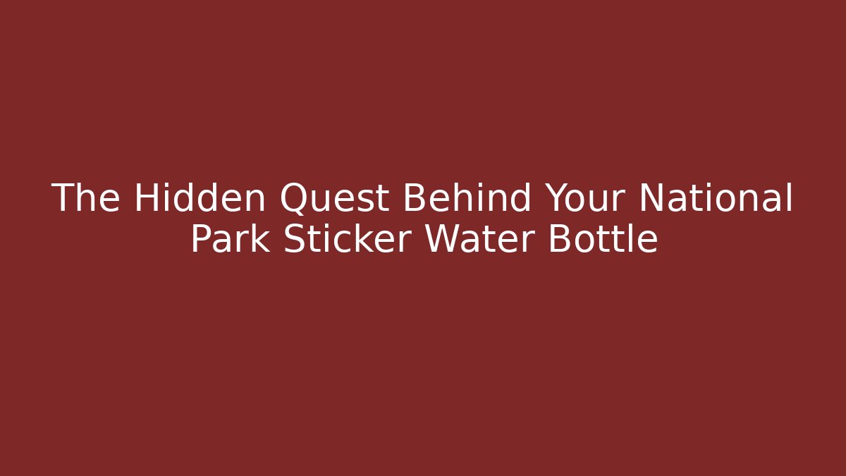 The Hidden Quest Behind Your National Park Sticker Water Bottle