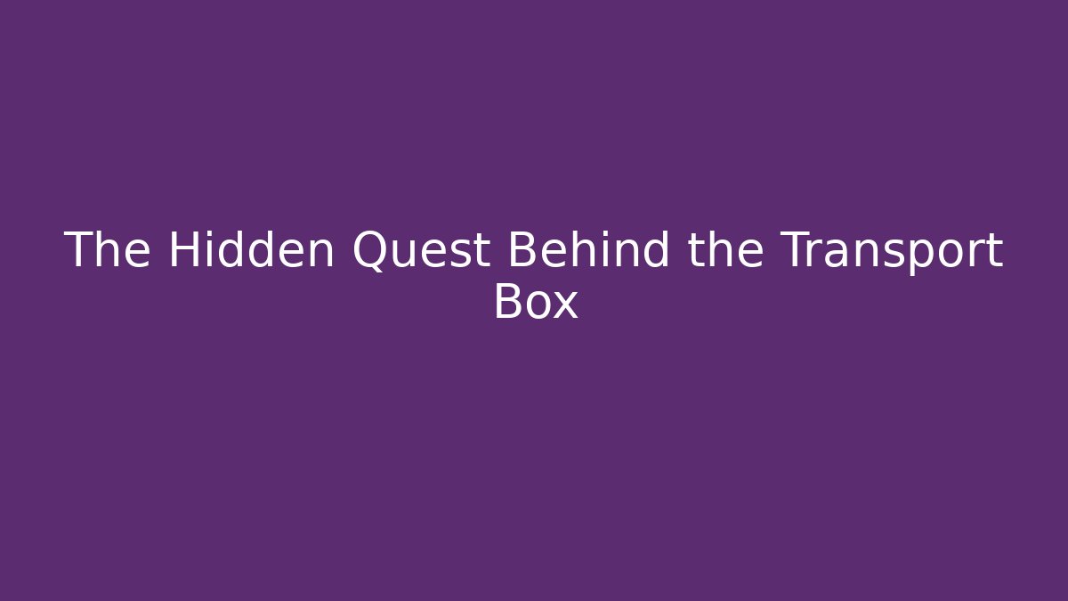 The Hidden Quest Behind the Transport Box - Create More Assets