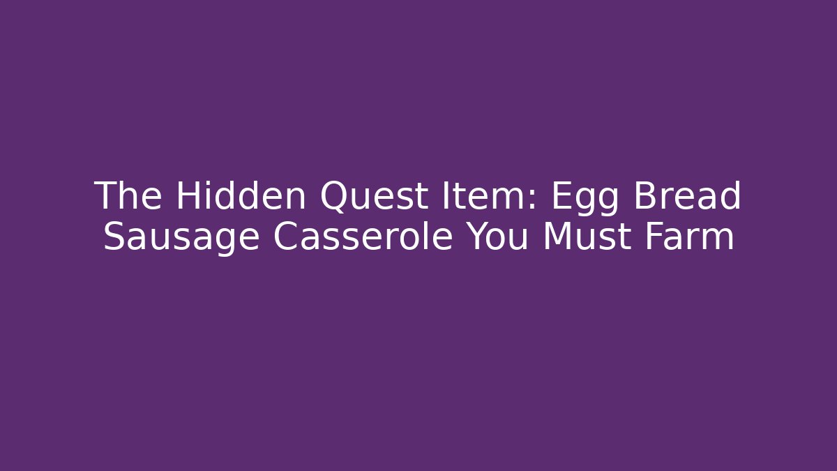 The Hidden Quest Item: Egg Bread Sausage Casserole You Must Farm