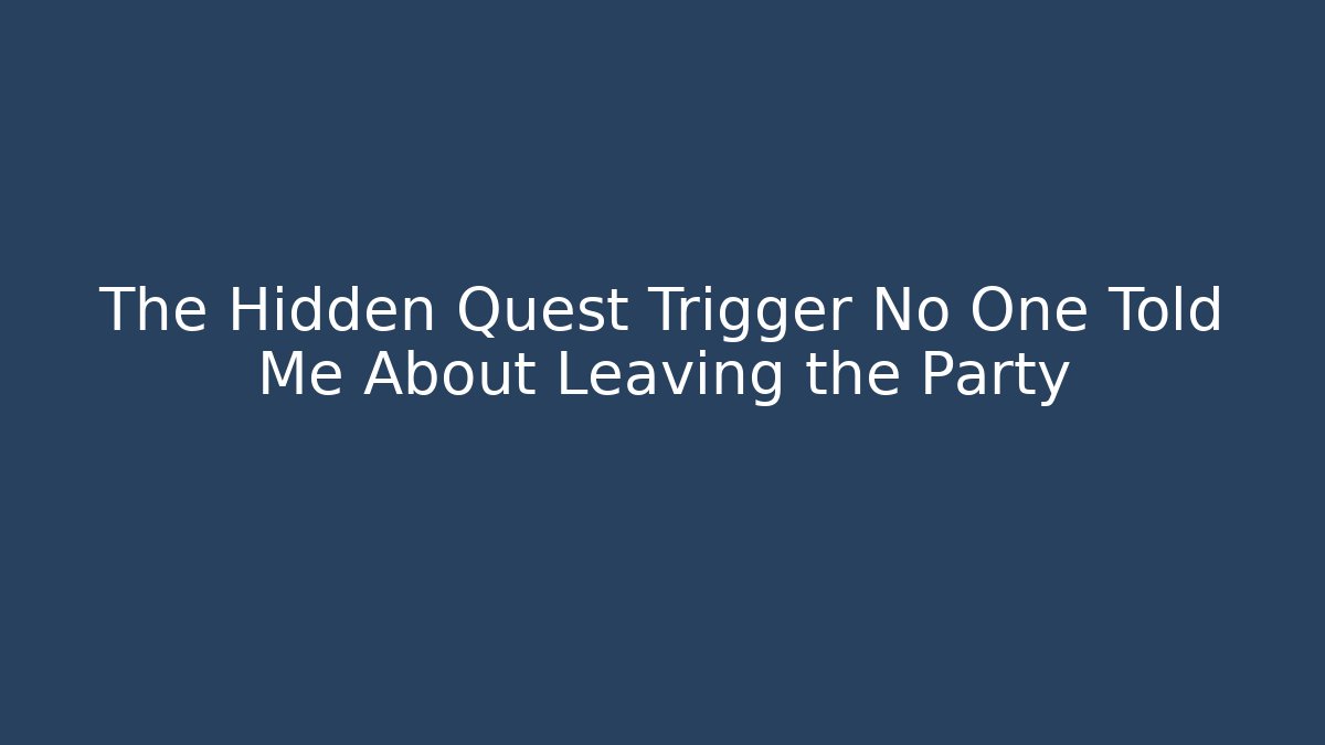 The Hidden Quest Trigger No One Told Me About Leaving the Party