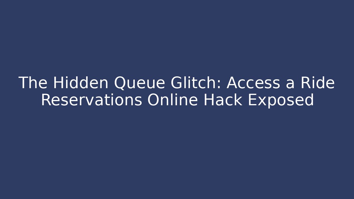The Hidden Queue Glitch: Access a Ride Reservations Online Hack Exposed