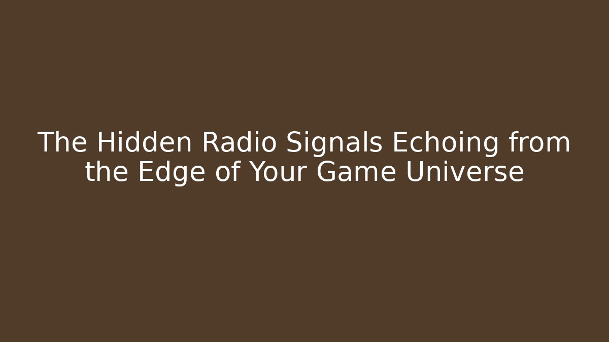 The Hidden Radio Signals Echoing from the Edge of Your Game Universe
