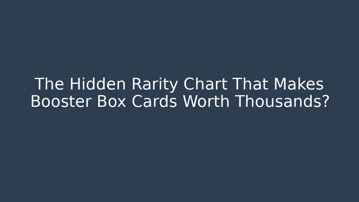 The Hidden Rarity Chart That Makes Booster Box Cards Worth Thousands?