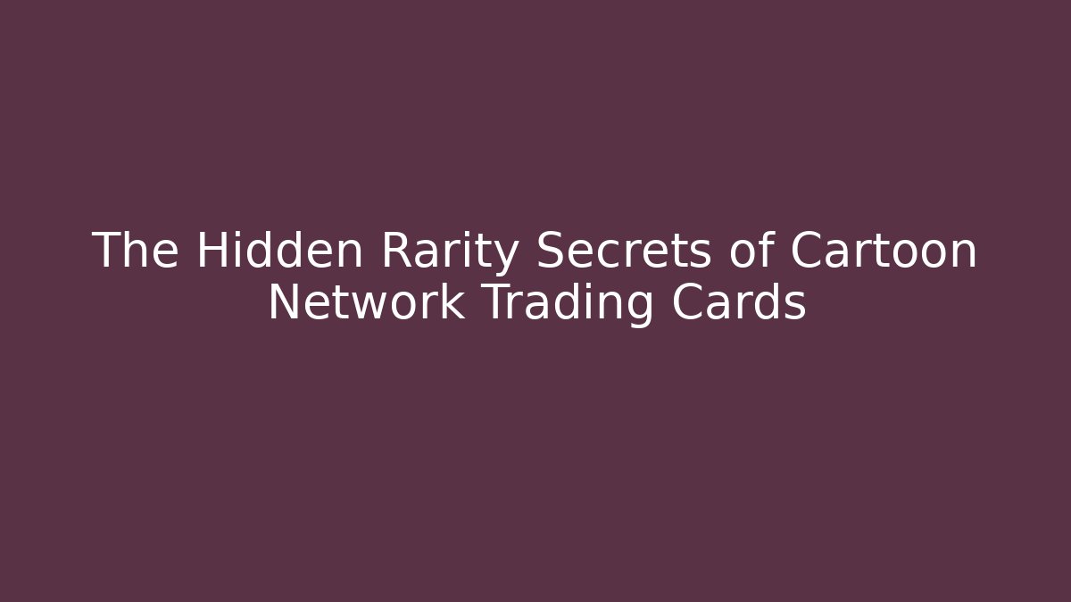 The Hidden Rarity Secrets of Cartoon Network Trading Cards