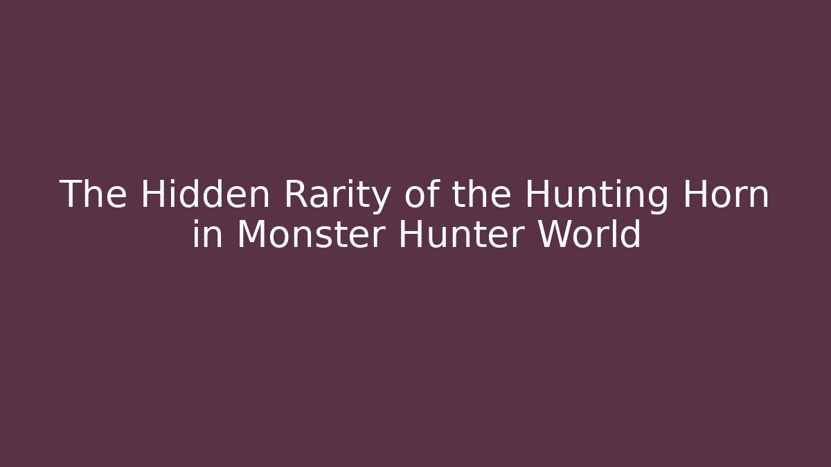 The Hidden Rarity of the Hunting Horn in Monster Hunter World